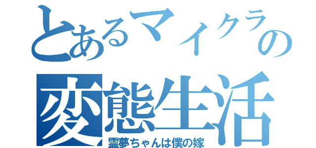 とあるマイクラの変態生活（霊夢ちゃんは僕の嫁）