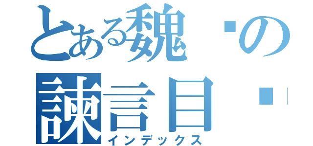 とある魏徵の諫言目錄（インデックス）