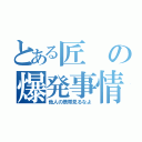 とある匠の爆発事情（他人の携帯見るなよ）