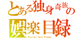 とある独身奇族の娯楽目録（Ｅｔｅｒｎａｌ Ｓｏｌｏ Ｐｌａｙｅｒ）