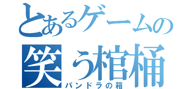 とあるゲームの笑う棺桶（パンドラの箱）