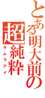 とある明大前の超純粋（キムラアイ）