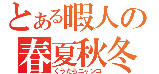 とある暇人の春夏秋冬（ぐうたらニャンコ）