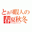 とある暇人の春夏秋冬（ぐうたらニャンコ）