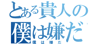 とある貴人の僕は嫌だ（僕は嫌だ）