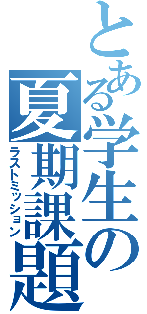 とある学生の夏期課題（ラストミッション）