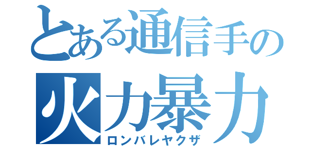 とある通信手の火力暴力（ロンバレヤクザ）