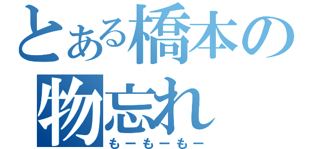 とある橋本の物忘れ（もーもーもー）