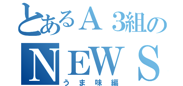 とあるＡ３組のＮＥＷＳ（うま味編）