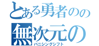 とある勇者のの無次元の執行（バニシングシフト）