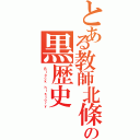 とある教師北條の黒歴史（Ｂｌａｃｋ ｈｉｓｔｏｒｙ）