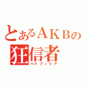 とあるＡＫＢの狂信者（ペドフィリア）