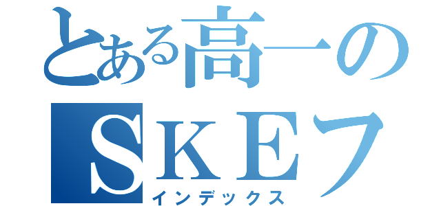 とある高一のＳＫＥファン（インデックス）