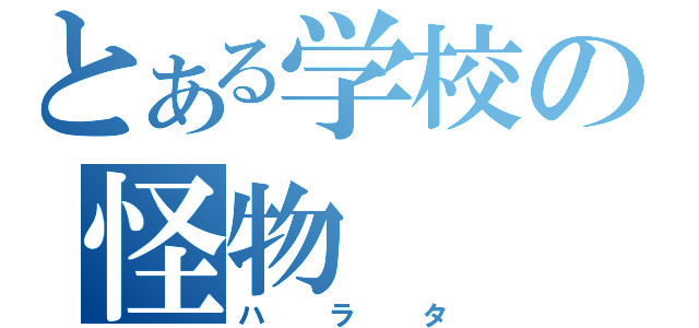 とある学校の怪物（ハラタ）