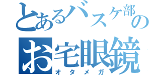 とあるバスケ部のお宅眼鏡（オタメガ）