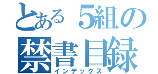 とある５組の禁書目録（インデックス）