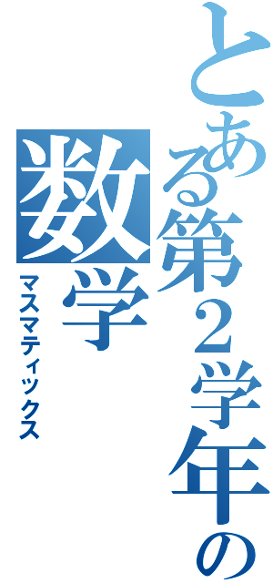 とある第２学年の数学（マスマティックス）