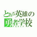 とある英雄の勇者学校（アカデミア）