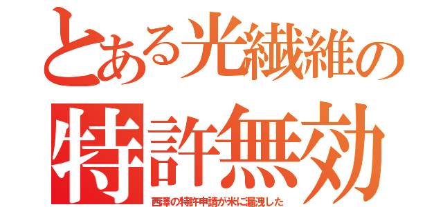 とある光繊維の特許無効（西澤の特許申請が米に漏洩した）