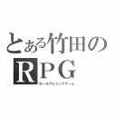 とある竹田のＲＰＧ（ロールプレイングゲーム）