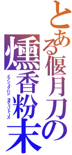 とある偃月刀の燻香粉末（イブン＝グハジ　ヨグ＝ソトース）