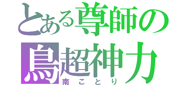 とある尊師の鳥超神力（南ことり）