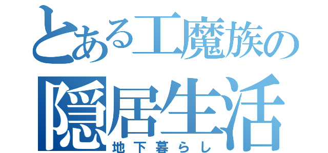 とある工魔族の隠居生活（地下暮らし）