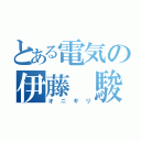 とある電気の伊藤 駿（オ ニ ギ リ）