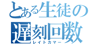 とある生徒の遅刻回数（レイトカマー）