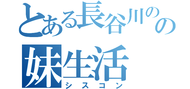 とある長谷川のの妹生活（シスコン）