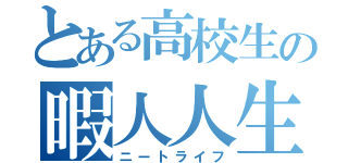 とある高校生の暇人人生（ニートライフ）