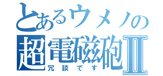 とあるウメノの超電磁砲Ⅱ（冗談です）