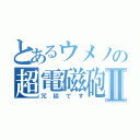 とあるウメノの超電磁砲Ⅱ（冗談です）