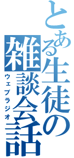 とある生徒の雑談会話（ウェブラジオ）