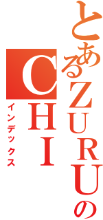 とあるＺＵＲＵのＣＨＩ（インデックス）