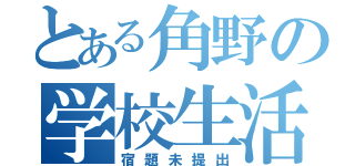 とある角野の学校生活（宿題未提出）