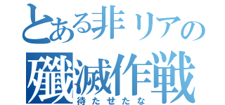 とある非リアの殲滅作戦（待たせたな）