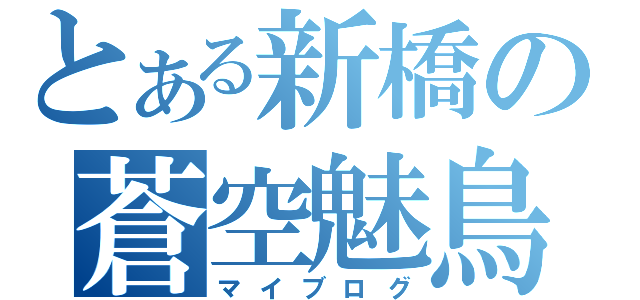 とある新橋の蒼空魅鳥（マイブログ）