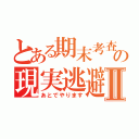 とある期末考査の現実逃避Ⅱ（あとでやります）