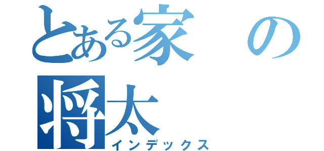 とある家の将太（インデックス）