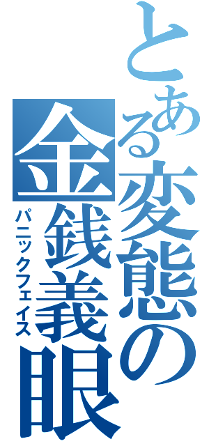 とある変態の金銭義眼（パニックフェイス）