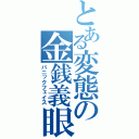 とある変態の金銭義眼（パニックフェイス）