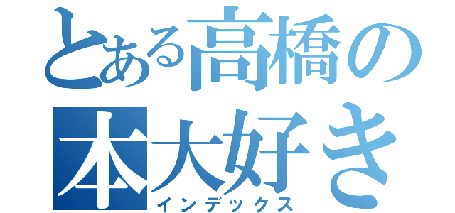 とある高橋の本大好き（インデックス）