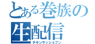 とある巻族の生配信（チキンサッショブン）