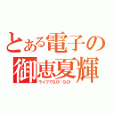 とある電子の御恵夏輝（ライブでＧＯ！ＧＯ！）