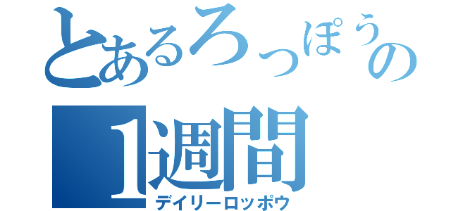 とあるろっぽうの１週間（デイリーロッポウ）