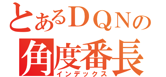 とあるＤＱＮの角度番長（インデックス）