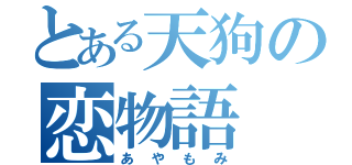 とある天狗の恋物語（あやもみ）