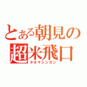 とある朝見の超米飛口（タネマシンガン）