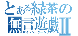 とある緑茶の無言遊戯Ⅱ（サイレントゲーム）